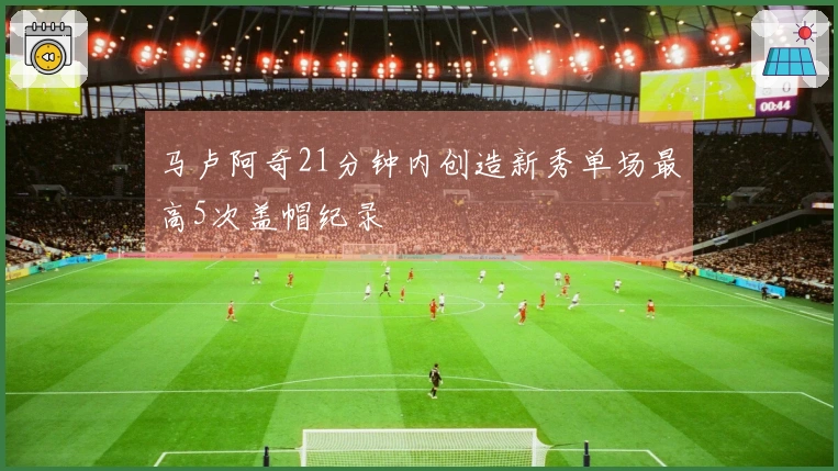 马卢阿奇21分钟内创造新秀单场最高5次盖帽纪录