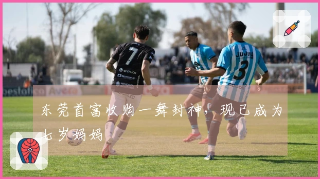 东莞首富收购一舞封神，现已成为七岁妈妈