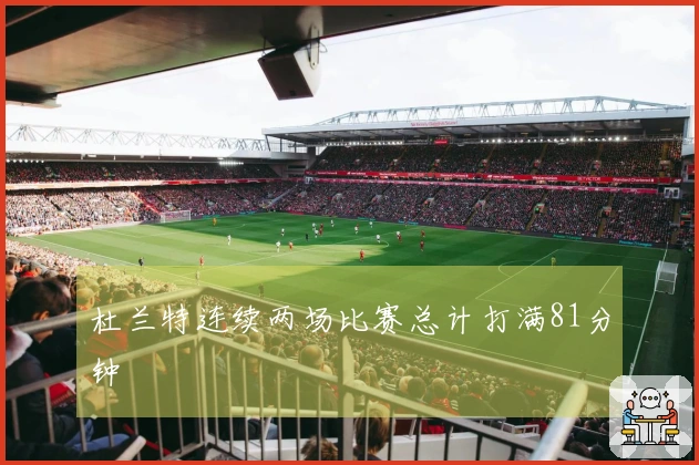杜兰特连续两场比赛总计打满81分钟