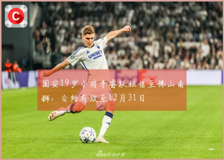 国安19岁小将李睿跃租借至佛山南狮，合约有效至12月31日