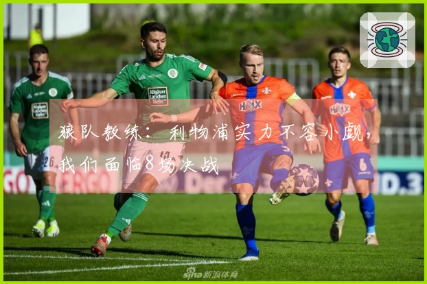 狼队教练：利物浦实力不容小觑，我们面临8场决战