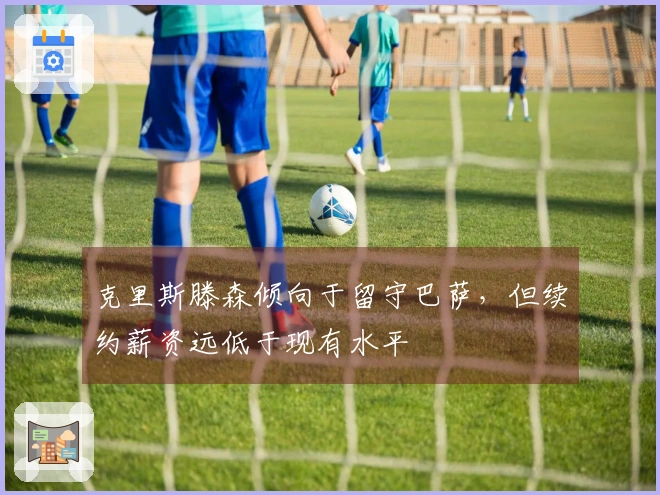 克里斯滕森倾向于留守巴萨，但续约薪资远低于现有水平