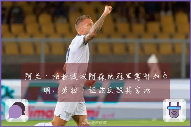 阿兰·帕杜提议阿森纳冠军需附加说明，劳拉·伍兹反驳其言论