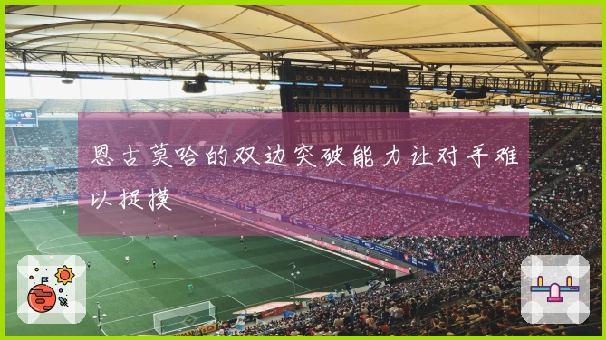 恩古莫哈的双边突破能力让对手难以捉摸