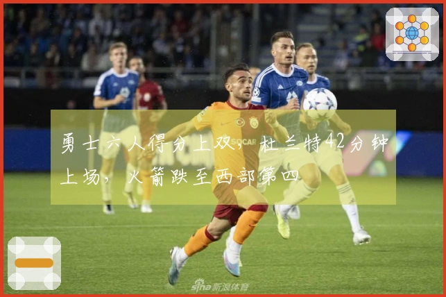 勇士六人得分上双，杜兰特42分钟上场，火箭跌至西部第四