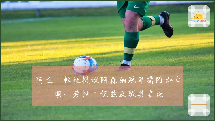 阿兰·帕杜提议阿森纳冠军需附加说明，劳拉·伍兹反驳其言论