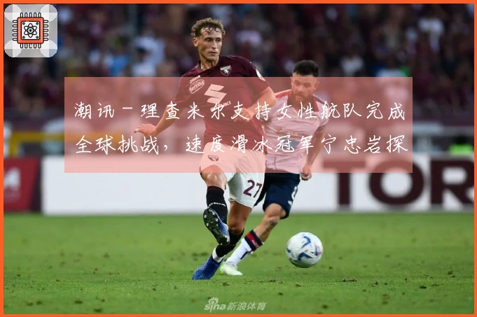 潮讯 - 理查米尔支持女性航队完成全球挑战，速度滑冰冠军宁忠岩探访欧米茄展览，COACH推出“书写真我故事”广告大片