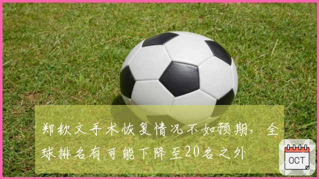 郑钦文手术恢复情况不如预期，全球排名有可能下降至20名之外