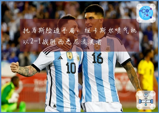 托马斯险造平局，纽卡斯尔喷气机以2-1战胜西悉尼流浪者