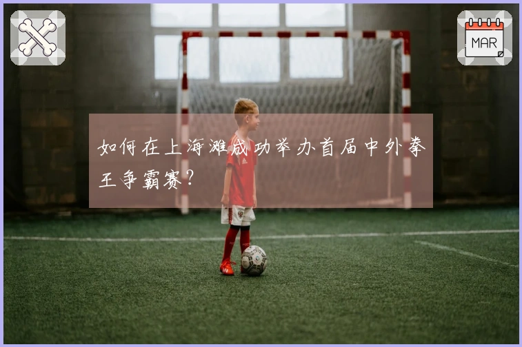 如何在上海滩成功举办首届中外拳王争霸赛？