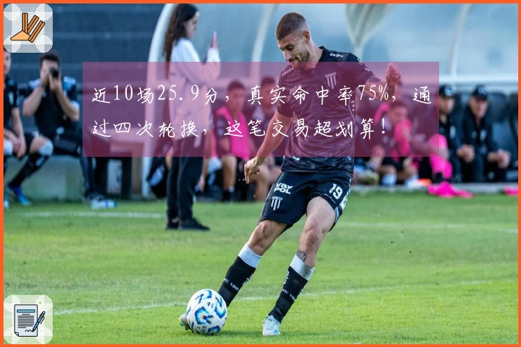 近10场25.9分，真实命中率75%，通过四次轮换，这笔交易超划算！