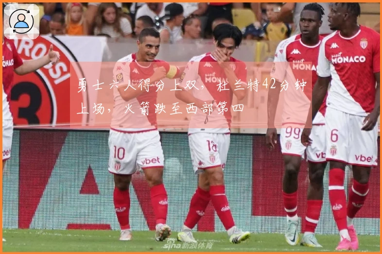 勇士六人得分上双，杜兰特42分钟上场，火箭跌至西部第四