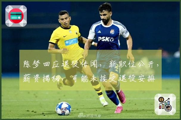 陈梦回应退役传闻，新职位公开，薪资揭秘，可能未接受退役安排