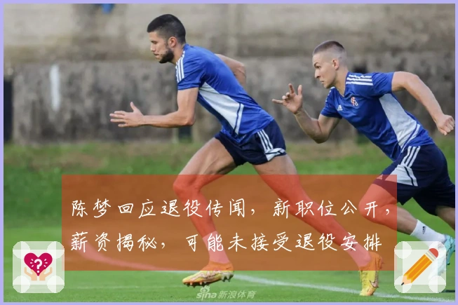 陈梦回应退役传闻，新职位公开，薪资揭秘，可能未接受退役安排
