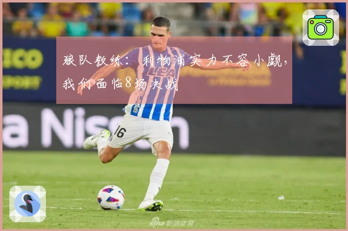 狼队教练：利物浦实力不容小觑，我们面临8场决战